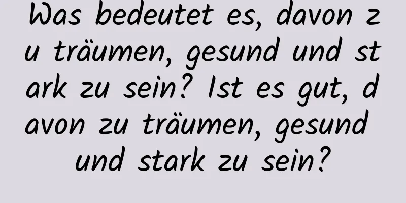 Was bedeutet es, davon zu träumen, gesund und stark zu sein? Ist es gut, davon zu träumen, gesund und stark zu sein?