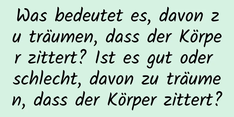 Was bedeutet es, davon zu träumen, dass der Körper zittert? Ist es gut oder schlecht, davon zu träumen, dass der Körper zittert?