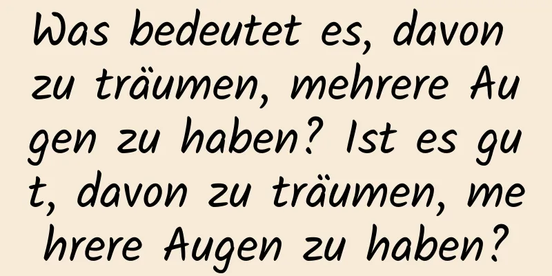 Was bedeutet es, davon zu träumen, mehrere Augen zu haben? Ist es gut, davon zu träumen, mehrere Augen zu haben?