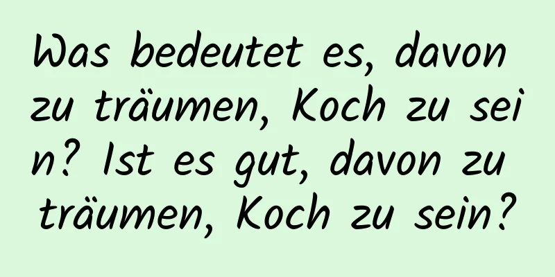 Was bedeutet es, davon zu träumen, Koch zu sein? Ist es gut, davon zu träumen, Koch zu sein?