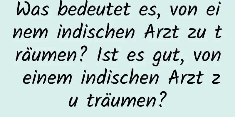 Was bedeutet es, von einem indischen Arzt zu träumen? Ist es gut, von einem indischen Arzt zu träumen?