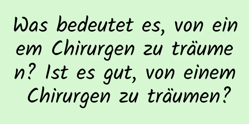 Was bedeutet es, von einem Chirurgen zu träumen? Ist es gut, von einem Chirurgen zu träumen?