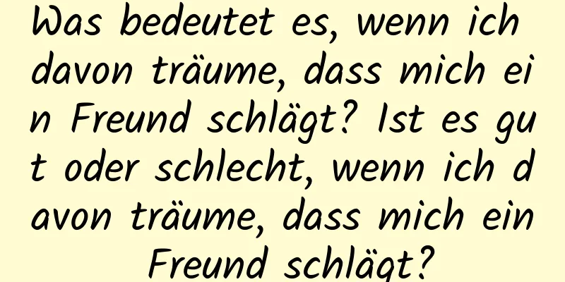 Was bedeutet es, wenn ich davon träume, dass mich ein Freund schlägt? Ist es gut oder schlecht, wenn ich davon träume, dass mich ein Freund schlägt?