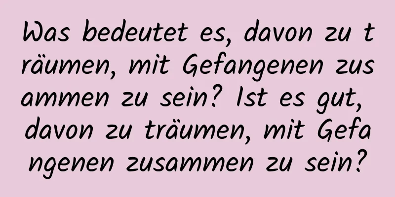 Was bedeutet es, davon zu träumen, mit Gefangenen zusammen zu sein? Ist es gut, davon zu träumen, mit Gefangenen zusammen zu sein?