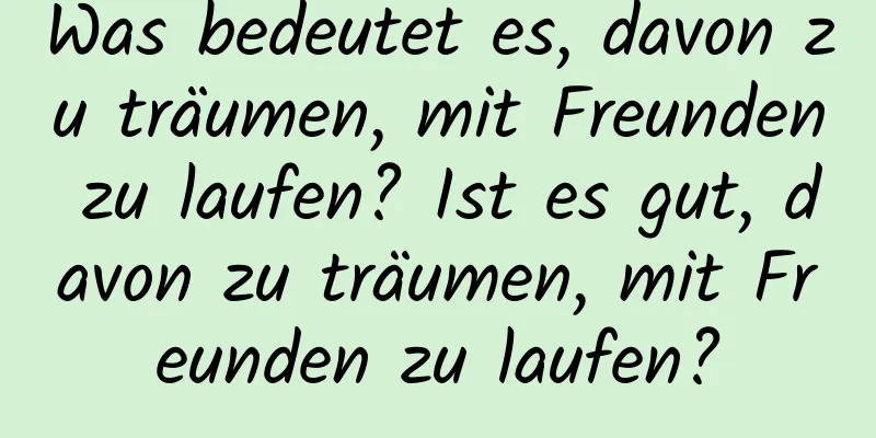 Was bedeutet es, davon zu träumen, mit Freunden zu laufen? Ist es gut, davon zu träumen, mit Freunden zu laufen?