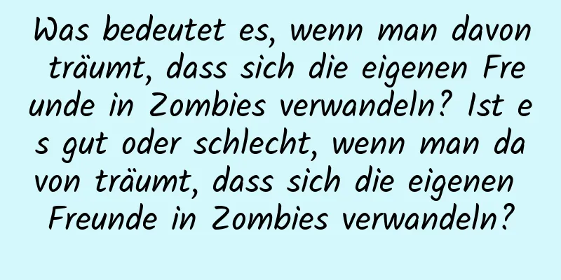 Was bedeutet es, wenn man davon träumt, dass sich die eigenen Freunde in Zombies verwandeln? Ist es gut oder schlecht, wenn man davon träumt, dass sich die eigenen Freunde in Zombies verwandeln?