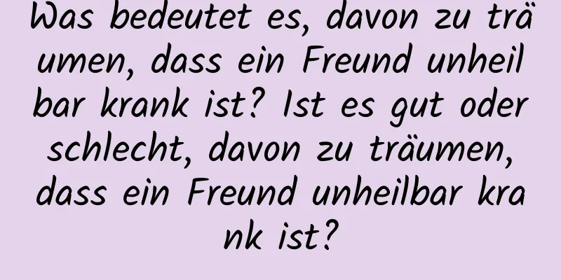 Was bedeutet es, davon zu träumen, dass ein Freund unheilbar krank ist? Ist es gut oder schlecht, davon zu träumen, dass ein Freund unheilbar krank ist?