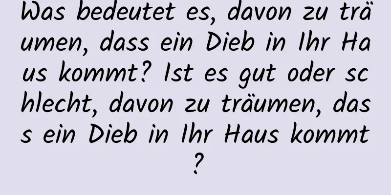 Was bedeutet es, davon zu träumen, dass ein Dieb in Ihr Haus kommt? Ist es gut oder schlecht, davon zu träumen, dass ein Dieb in Ihr Haus kommt?