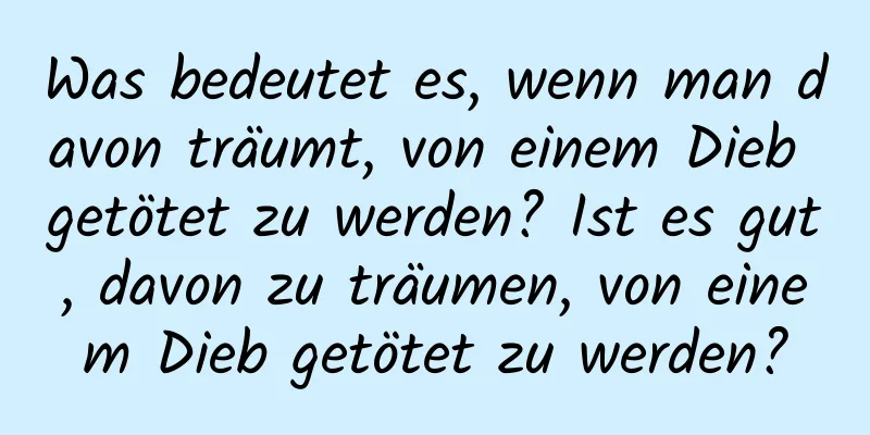 Was bedeutet es, wenn man davon träumt, von einem Dieb getötet zu werden? Ist es gut, davon zu träumen, von einem Dieb getötet zu werden?