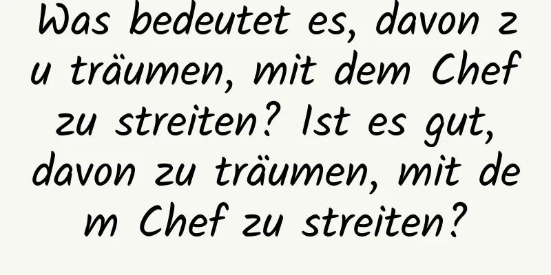 Was bedeutet es, davon zu träumen, mit dem Chef zu streiten? Ist es gut, davon zu träumen, mit dem Chef zu streiten?