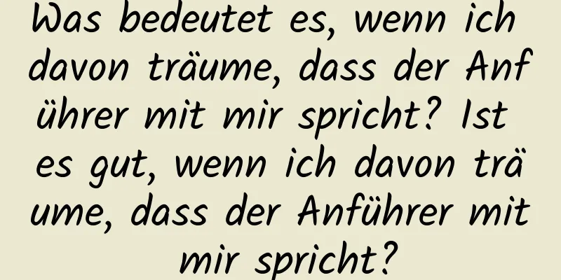 Was bedeutet es, wenn ich davon träume, dass der Anführer mit mir spricht? Ist es gut, wenn ich davon träume, dass der Anführer mit mir spricht?