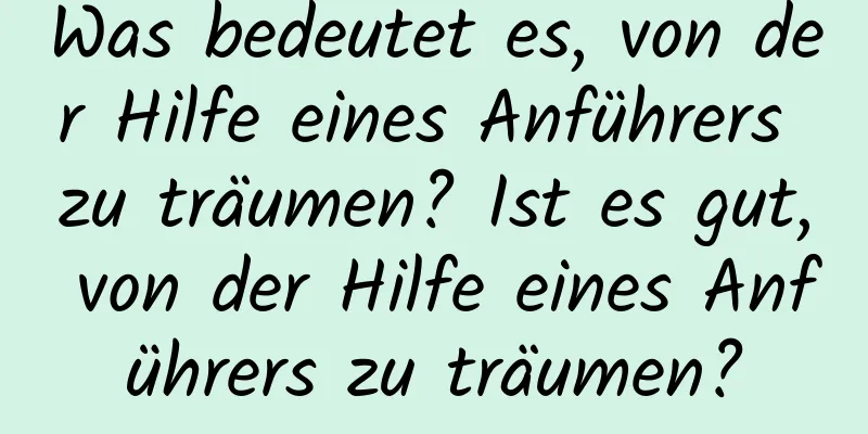 Was bedeutet es, von der Hilfe eines Anführers zu träumen? Ist es gut, von der Hilfe eines Anführers zu träumen?