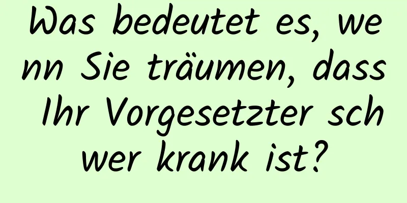 Was bedeutet es, wenn Sie träumen, dass Ihr Vorgesetzter schwer krank ist?