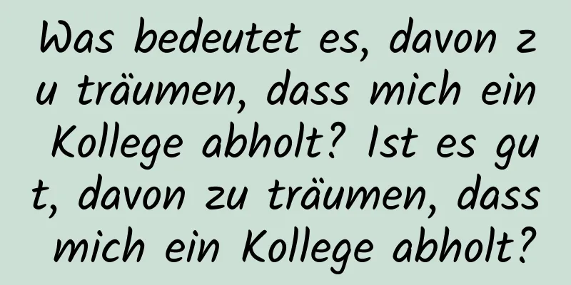 Was bedeutet es, davon zu träumen, dass mich ein Kollege abholt? Ist es gut, davon zu träumen, dass mich ein Kollege abholt?