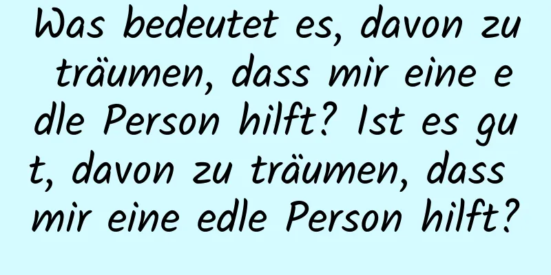 Was bedeutet es, davon zu träumen, dass mir eine edle Person hilft? Ist es gut, davon zu träumen, dass mir eine edle Person hilft?