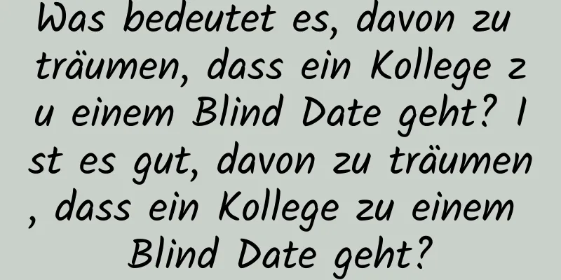 Was bedeutet es, davon zu träumen, dass ein Kollege zu einem Blind Date geht? Ist es gut, davon zu träumen, dass ein Kollege zu einem Blind Date geht?