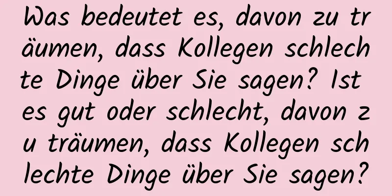 Was bedeutet es, davon zu träumen, dass Kollegen schlechte Dinge über Sie sagen? Ist es gut oder schlecht, davon zu träumen, dass Kollegen schlechte Dinge über Sie sagen?