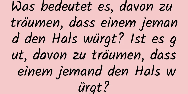 Was bedeutet es, davon zu träumen, dass einem jemand den Hals würgt? Ist es gut, davon zu träumen, dass einem jemand den Hals würgt?