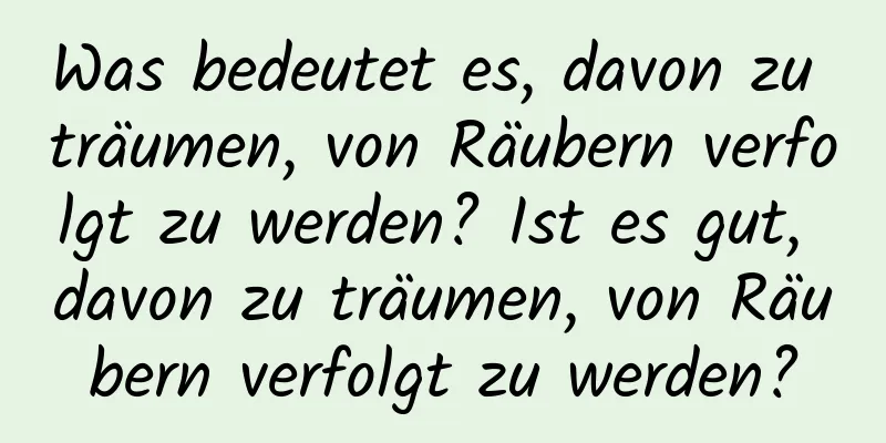 Was bedeutet es, davon zu träumen, von Räubern verfolgt zu werden? Ist es gut, davon zu träumen, von Räubern verfolgt zu werden?