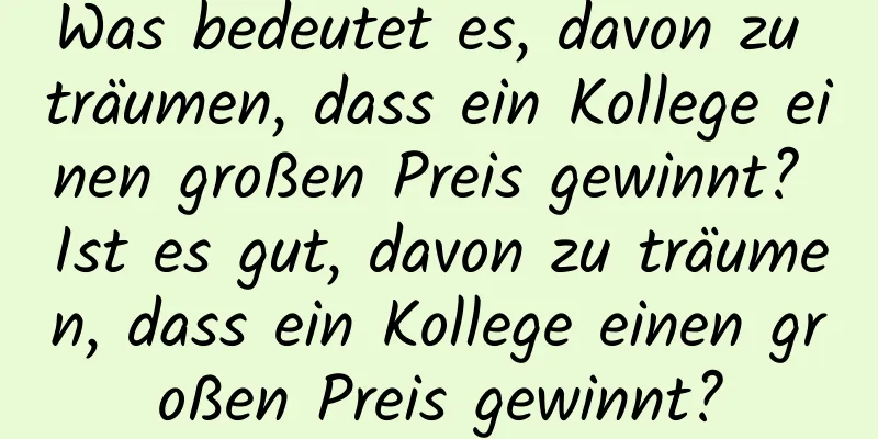 Was bedeutet es, davon zu träumen, dass ein Kollege einen großen Preis gewinnt? Ist es gut, davon zu träumen, dass ein Kollege einen großen Preis gewinnt?