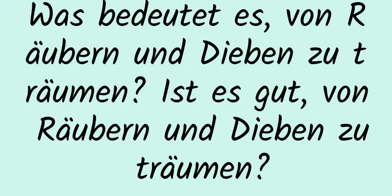 Was bedeutet es, von Räubern und Dieben zu träumen? Ist es gut, von Räubern und Dieben zu träumen?