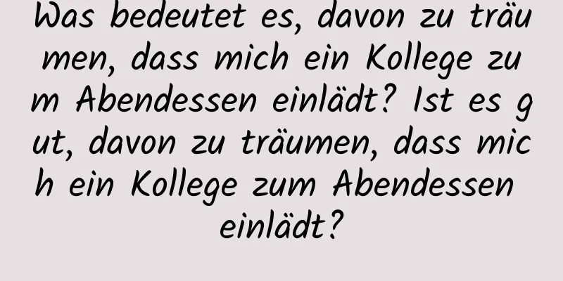 Was bedeutet es, davon zu träumen, dass mich ein Kollege zum Abendessen einlädt? Ist es gut, davon zu träumen, dass mich ein Kollege zum Abendessen einlädt?