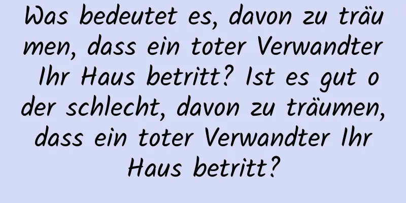 Was bedeutet es, davon zu träumen, dass ein toter Verwandter Ihr Haus betritt? Ist es gut oder schlecht, davon zu träumen, dass ein toter Verwandter Ihr Haus betritt?