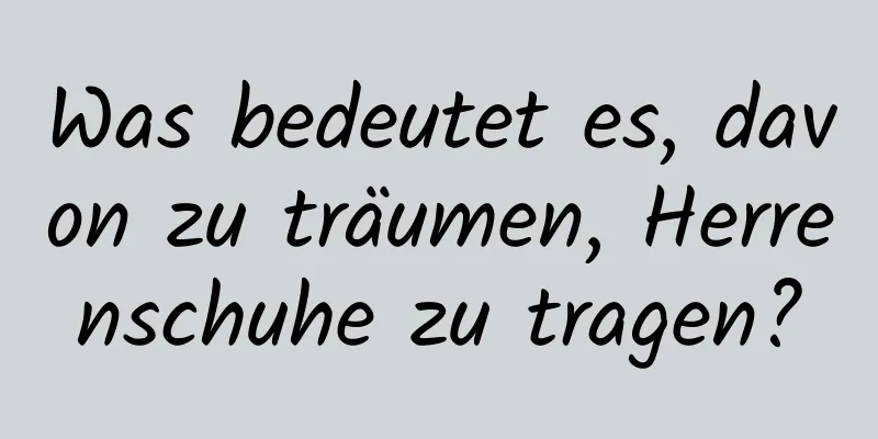 Was bedeutet es, davon zu träumen, Herrenschuhe zu tragen?