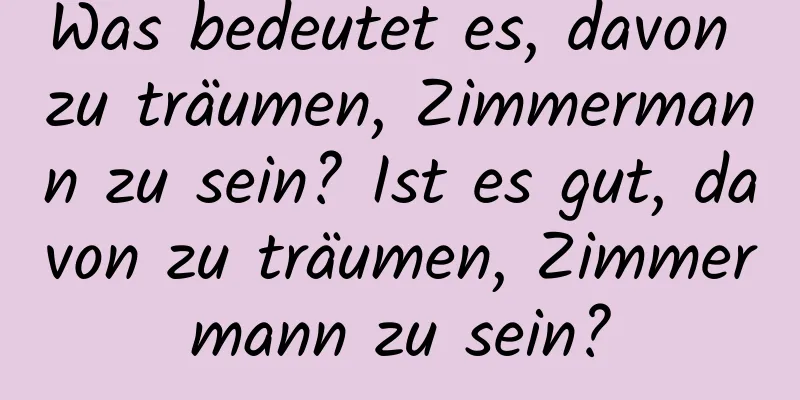 Was bedeutet es, davon zu träumen, Zimmermann zu sein? Ist es gut, davon zu träumen, Zimmermann zu sein?