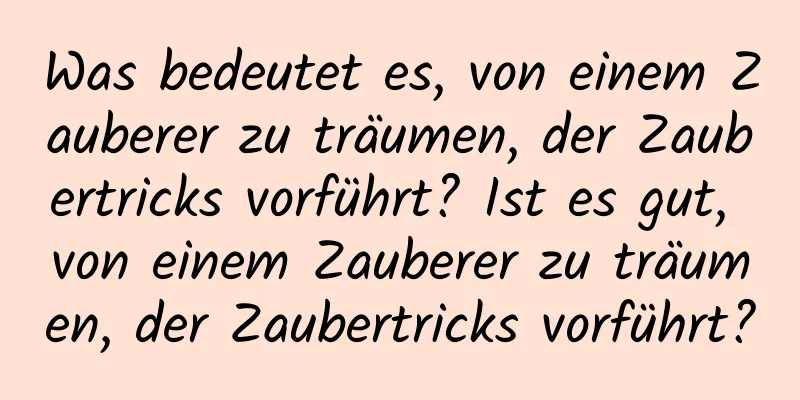 Was bedeutet es, von einem Zauberer zu träumen, der Zaubertricks vorführt? Ist es gut, von einem Zauberer zu träumen, der Zaubertricks vorführt?