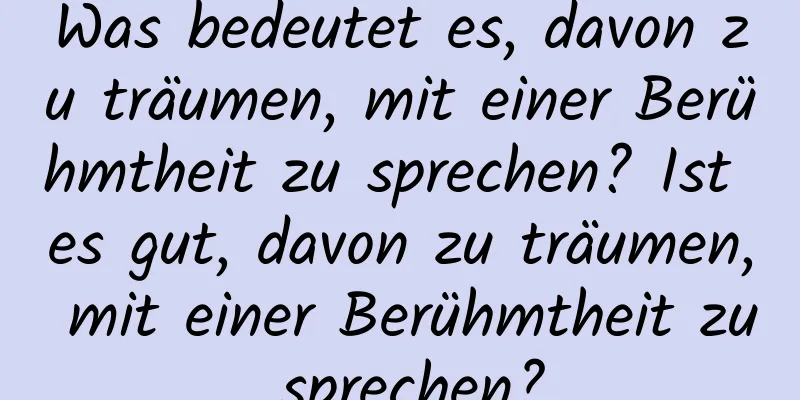 Was bedeutet es, davon zu träumen, mit einer Berühmtheit zu sprechen? Ist es gut, davon zu träumen, mit einer Berühmtheit zu sprechen?