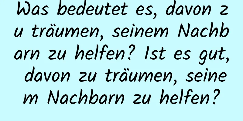 Was bedeutet es, davon zu träumen, seinem Nachbarn zu helfen? Ist es gut, davon zu träumen, seinem Nachbarn zu helfen?