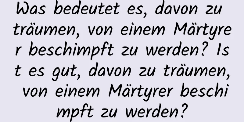 Was bedeutet es, davon zu träumen, von einem Märtyrer beschimpft zu werden? Ist es gut, davon zu träumen, von einem Märtyrer beschimpft zu werden?