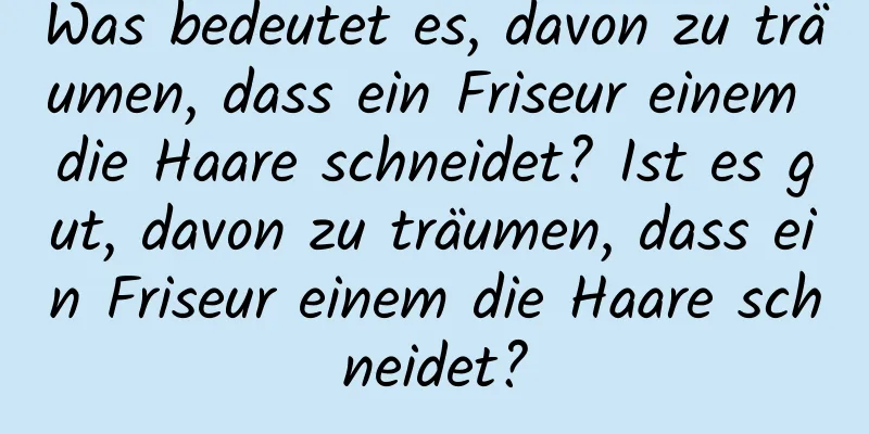 Was bedeutet es, davon zu träumen, dass ein Friseur einem die Haare schneidet? Ist es gut, davon zu träumen, dass ein Friseur einem die Haare schneidet?