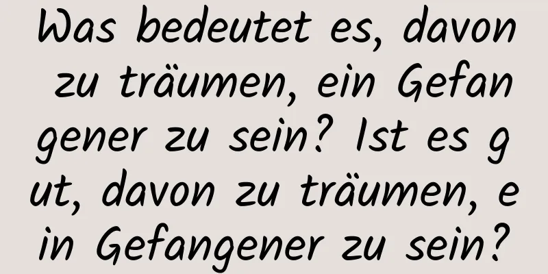 Was bedeutet es, davon zu träumen, ein Gefangener zu sein? Ist es gut, davon zu träumen, ein Gefangener zu sein?