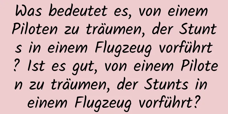 Was bedeutet es, von einem Piloten zu träumen, der Stunts in einem Flugzeug vorführt? Ist es gut, von einem Piloten zu träumen, der Stunts in einem Flugzeug vorführt?