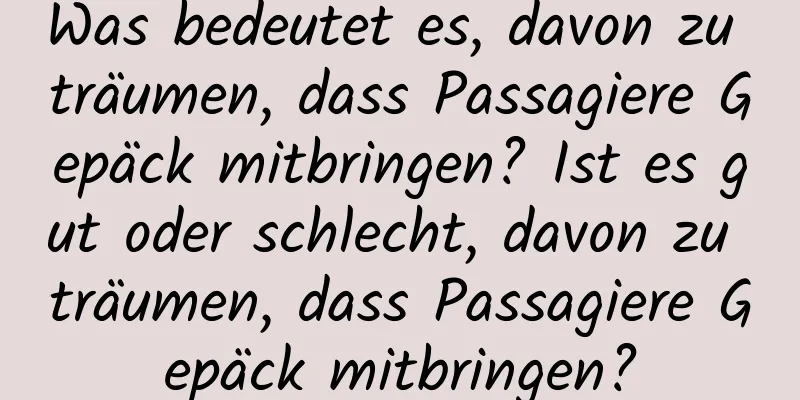 Was bedeutet es, davon zu träumen, dass Passagiere Gepäck mitbringen? Ist es gut oder schlecht, davon zu träumen, dass Passagiere Gepäck mitbringen?