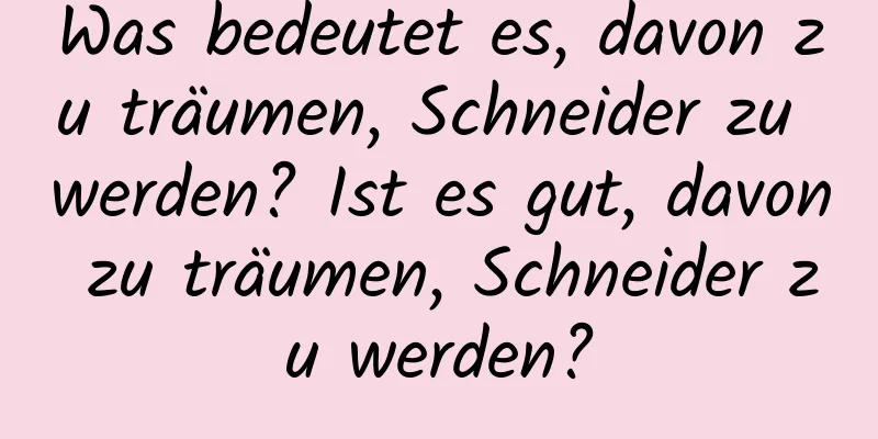 Was bedeutet es, davon zu träumen, Schneider zu werden? Ist es gut, davon zu träumen, Schneider zu werden?