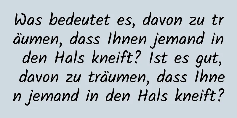 Was bedeutet es, davon zu träumen, dass Ihnen jemand in den Hals kneift? Ist es gut, davon zu träumen, dass Ihnen jemand in den Hals kneift?