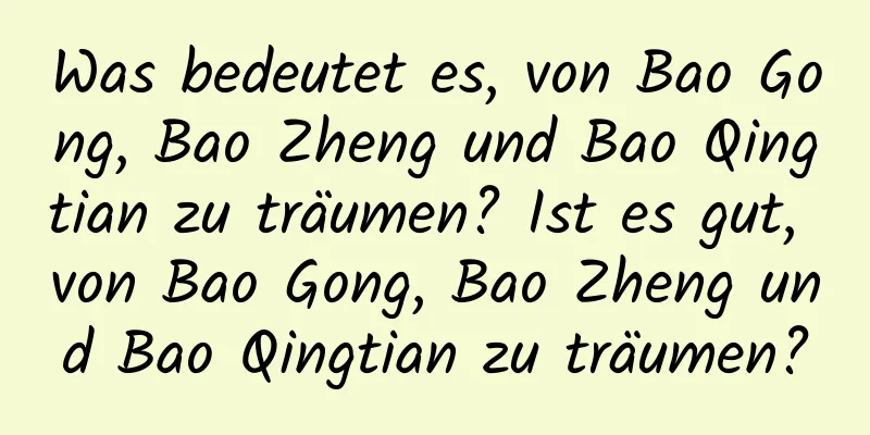 Was bedeutet es, von Bao Gong, Bao Zheng und Bao Qingtian zu träumen? Ist es gut, von Bao Gong, Bao Zheng und Bao Qingtian zu träumen?