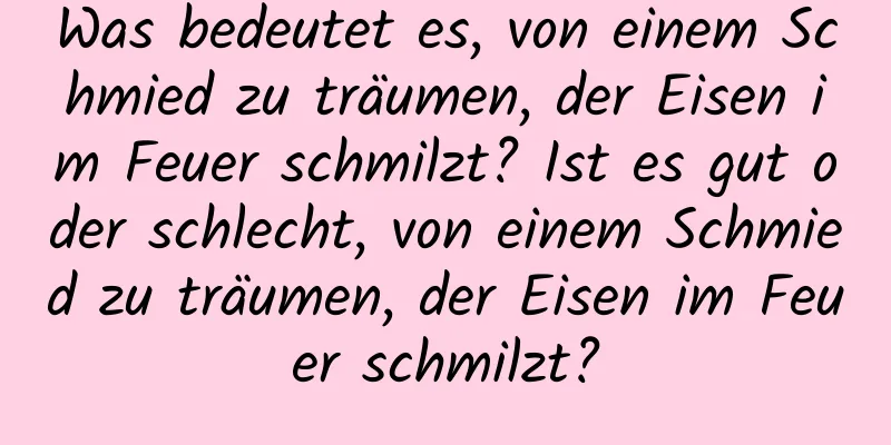 Was bedeutet es, von einem Schmied zu träumen, der Eisen im Feuer schmilzt? Ist es gut oder schlecht, von einem Schmied zu träumen, der Eisen im Feuer schmilzt?