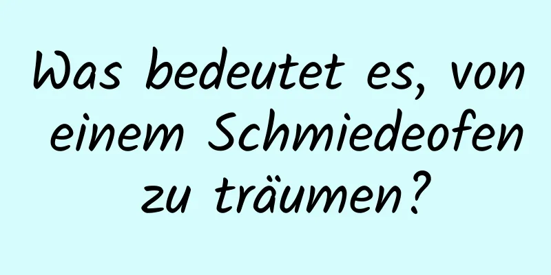 Was bedeutet es, von einem Schmiedeofen zu träumen?