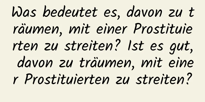 Was bedeutet es, davon zu träumen, mit einer Prostituierten zu streiten? Ist es gut, davon zu träumen, mit einer Prostituierten zu streiten?