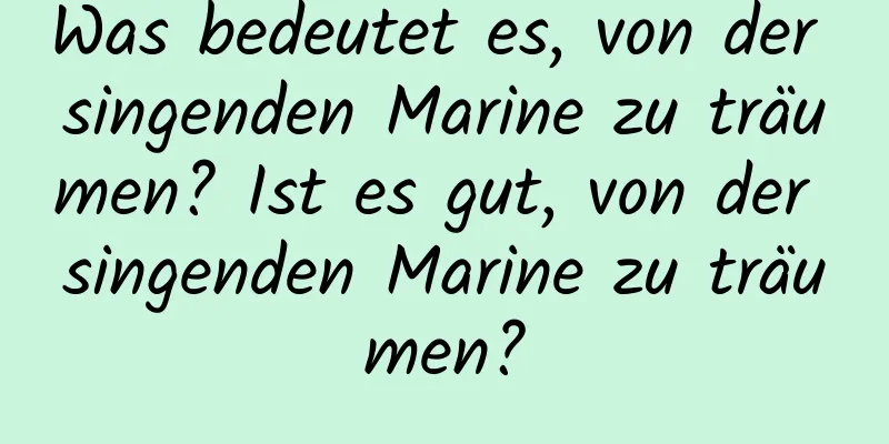 Was bedeutet es, von der singenden Marine zu träumen? Ist es gut, von der singenden Marine zu träumen?