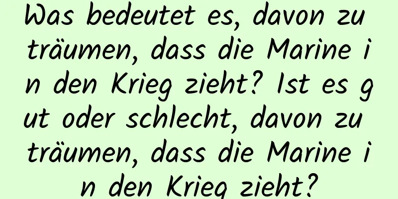 Was bedeutet es, davon zu träumen, dass die Marine in den Krieg zieht? Ist es gut oder schlecht, davon zu träumen, dass die Marine in den Krieg zieht?