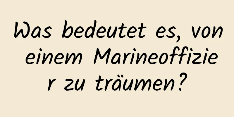 Was bedeutet es, von einem Marineoffizier zu träumen?