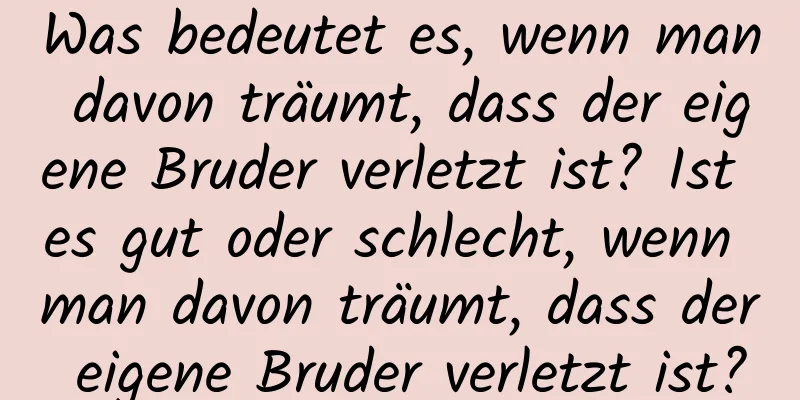 Was bedeutet es, wenn man davon träumt, dass der eigene Bruder verletzt ist? Ist es gut oder schlecht, wenn man davon träumt, dass der eigene Bruder verletzt ist?