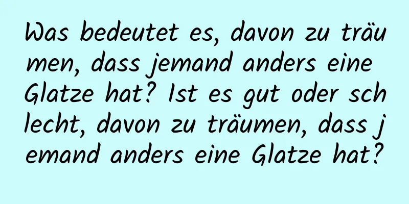 Was bedeutet es, davon zu träumen, dass jemand anders eine Glatze hat? Ist es gut oder schlecht, davon zu träumen, dass jemand anders eine Glatze hat?