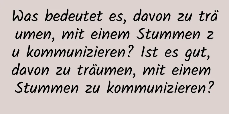 Was bedeutet es, davon zu träumen, mit einem Stummen zu kommunizieren? Ist es gut, davon zu träumen, mit einem Stummen zu kommunizieren?