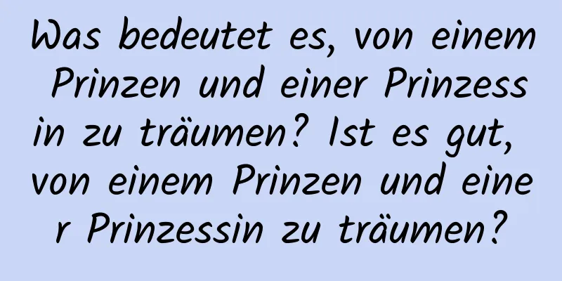 Was bedeutet es, von einem Prinzen und einer Prinzessin zu träumen? Ist es gut, von einem Prinzen und einer Prinzessin zu träumen?